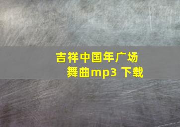 吉祥中国年广场舞曲mp3 下载